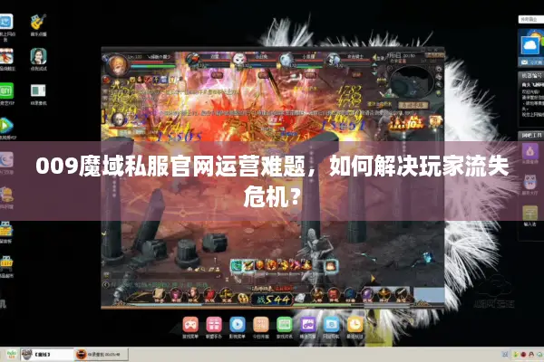 009魔域私服官网运营难题，如何解决玩家流失危机？
