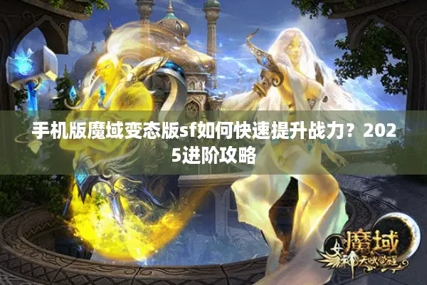 手机版魔域变态版sf如何快速提升战力？2025进阶攻略