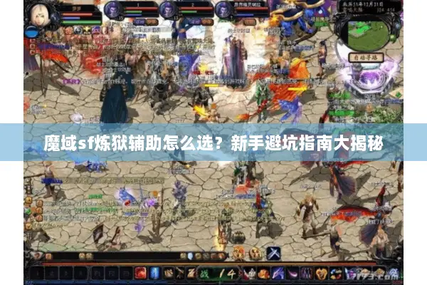 魔域sf炼狱辅助怎么选？新手避坑指南大揭秘