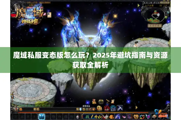 魔域私服变态版怎么玩？2025年避坑指南与资源获取全解析