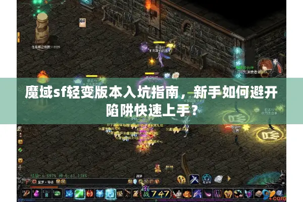 魔域sf轻变版本入坑指南，新手如何避开陷阱快速上手？