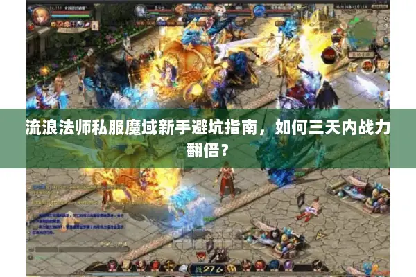 流浪法师私服魔域新手避坑指南，如何三天内战力翻倍？