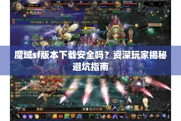 魔域sf版本下载安全吗？资深玩家揭秘避坑指南