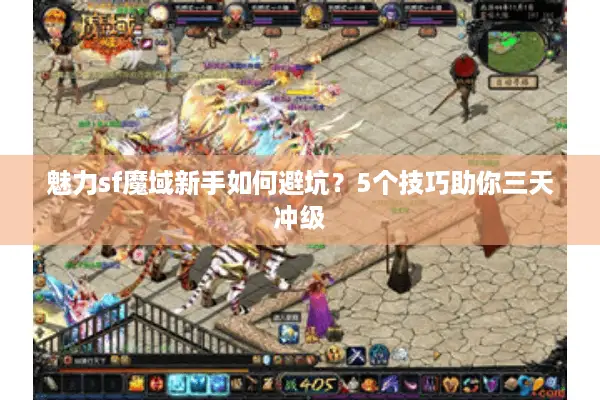 魅力sf魔域新手如何避坑？5个技巧助你三天冲级