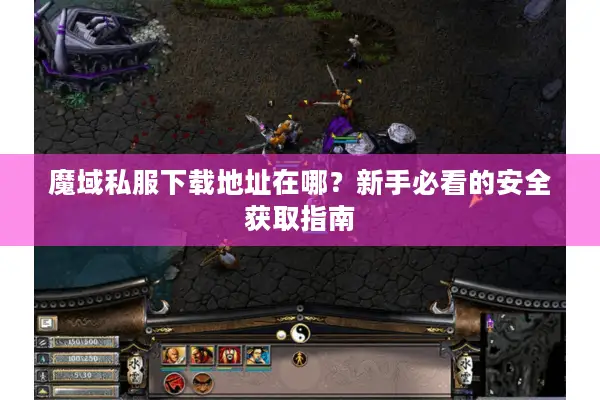 魔域私服下载地址在哪？新手必看的安全获取指南