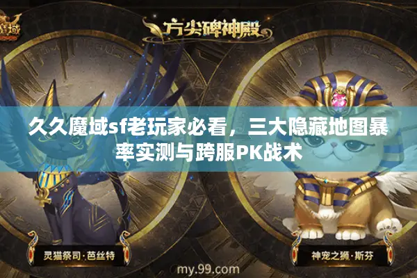 久久魔域sf老玩家必看，三大隐藏地图暴率实测与跨服PK战术