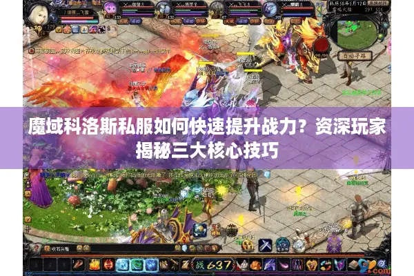 魔域科洛斯私服如何快速提升战力？资深玩家揭秘三大核心技巧