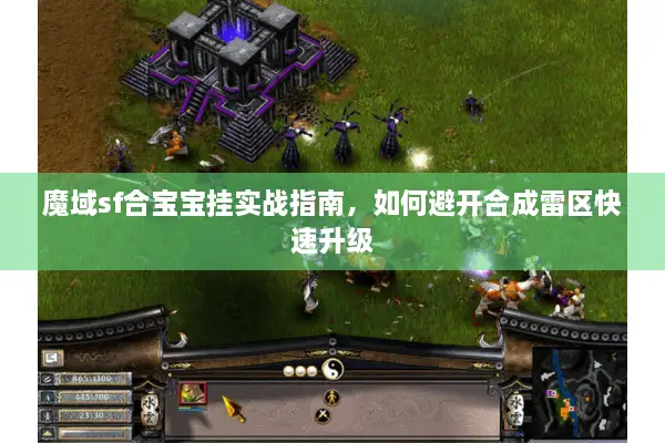 魔域sf合宝宝挂实战指南，如何避开合成雷区快速升级