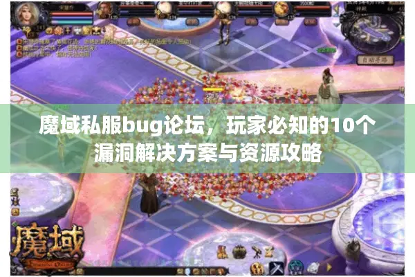 魔域私服bug论坛，玩家必知的10个漏洞解决方案与资源攻略