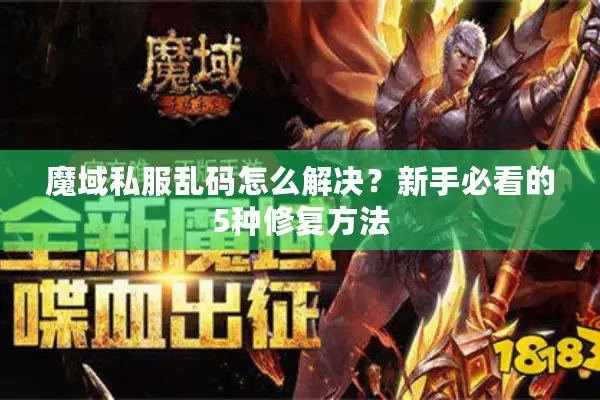 魔域私服乱码怎么解决？新手必看的5种修复方法