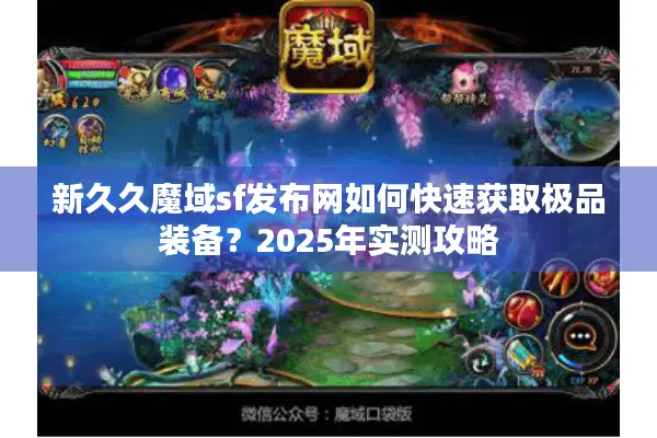 新久久魔域sf发布网如何快速获取极品装备？2025年实测攻略