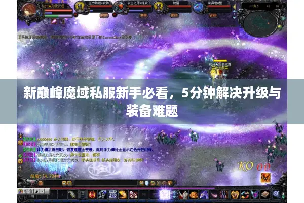 新巅峰魔域私服新手必看，5分钟解决升级与装备难题