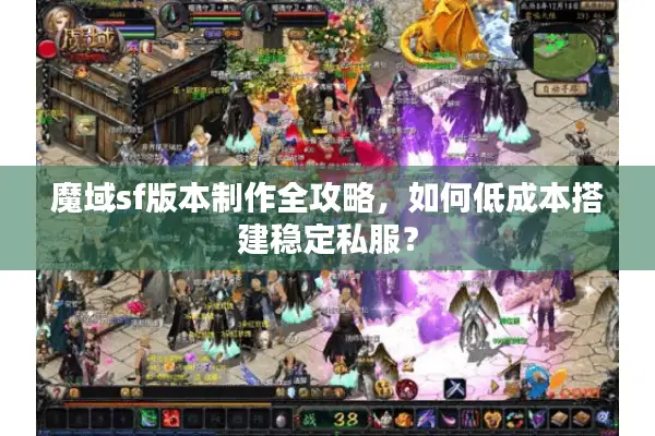 魔域sf版本制作全攻略，如何低成本搭建稳定私服？