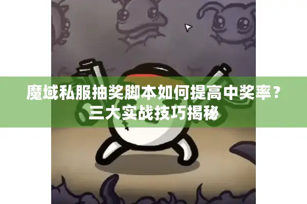 魔域私服抽奖脚本如何提高中奖率？三大实战技巧揭秘