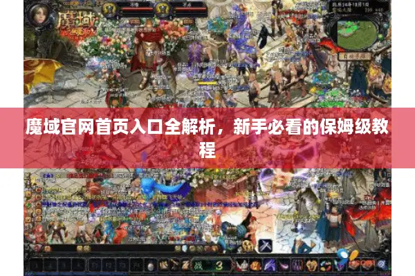 魔域官网首页入口全解析，新手必看的保姆级教程
