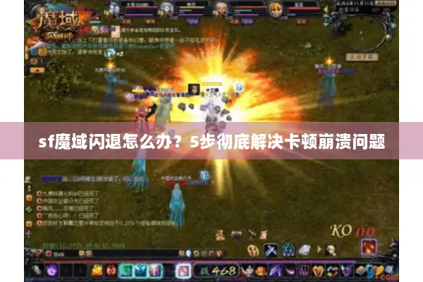 sf魔域闪退怎么办？5步彻底解决卡顿崩溃问题