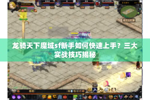 龙骑天下魔域sf新手如何快速上手？三大实战技巧揭秘