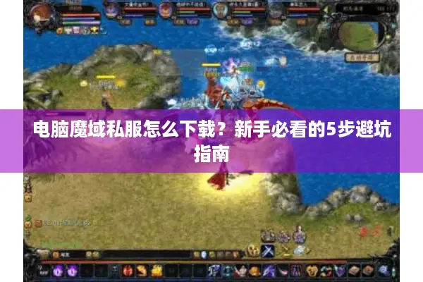 电脑魔域私服怎么下载？新手必看的5步避坑指南