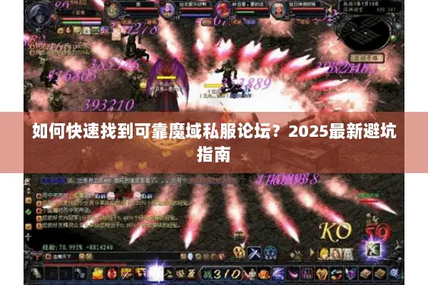 如何快速找到可靠魔域私服论坛？2025最新避坑指南
