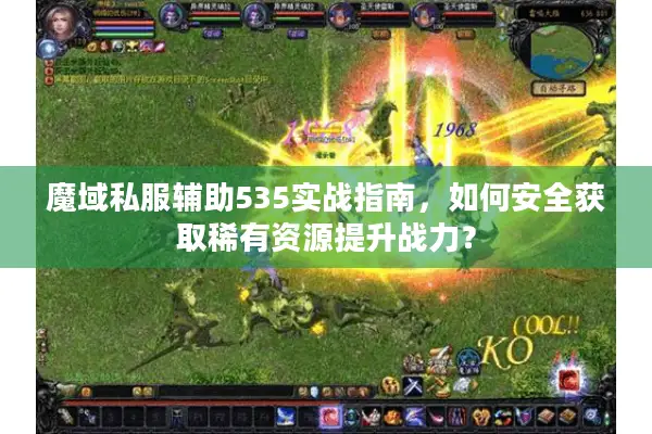 魔域私服辅助535实战指南，如何安全获取稀有资源提升战力？