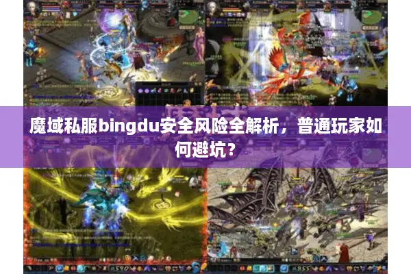 魔域私服bingdu安全风险全解析，普通玩家如何避坑？