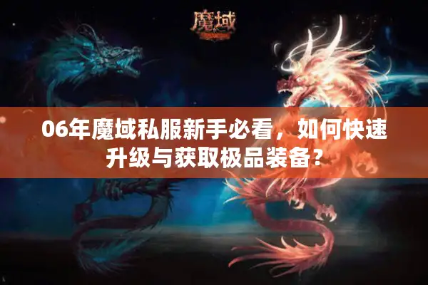 06年魔域私服新手必看，如何快速升级与获取极品装备？