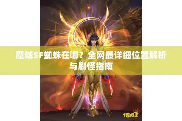 魔域SF蜘蛛在哪？全网最详细位置解析与刷怪指南