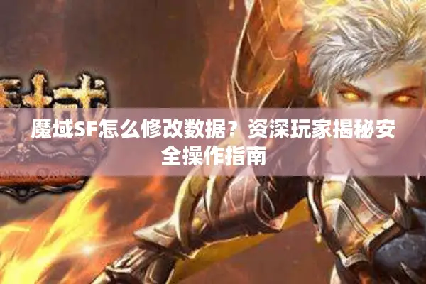 魔域SF怎么修改数据？资深玩家揭秘安全操作指南