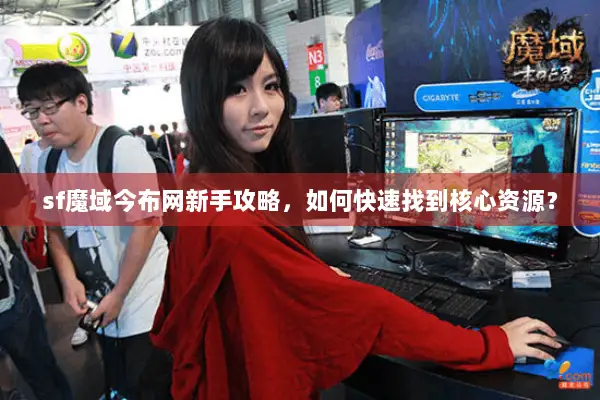 sf魔域今布网新手攻略，如何快速找到核心资源？