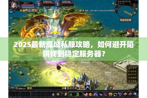 2025最新魔域私服攻略，如何避开陷阱找到稳定服务器？
