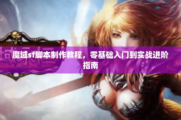 魔域sf脚本制作教程，零基础入门到实战进阶指南
