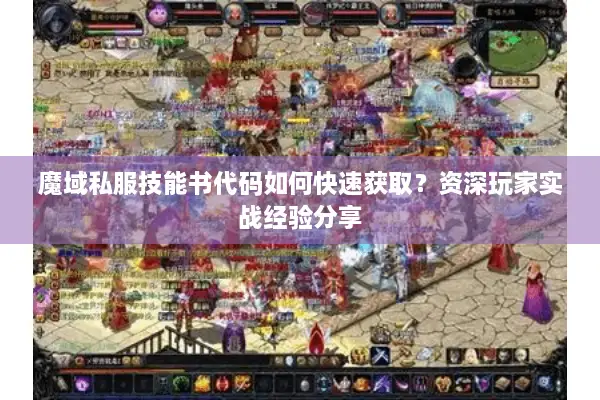 魔域私服技能书代码如何快速获取？资深玩家实战经验分享