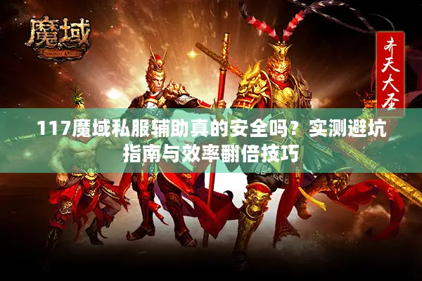 117魔域私服辅助真的安全吗？实测避坑指南与效率翻倍技巧