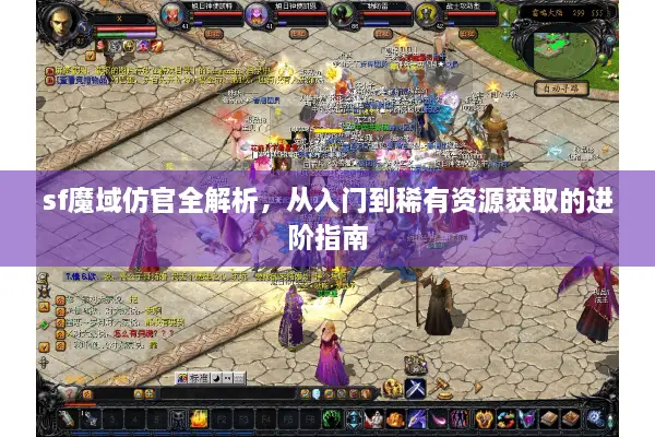 sf魔域仿官全解析，从入门到稀有资源获取的进阶指南