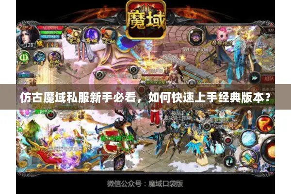 仿古魔域私服新手必看，如何快速上手经典版本？