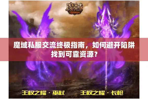 魔域私服交流终极指南，如何避开陷阱找到可靠资源？