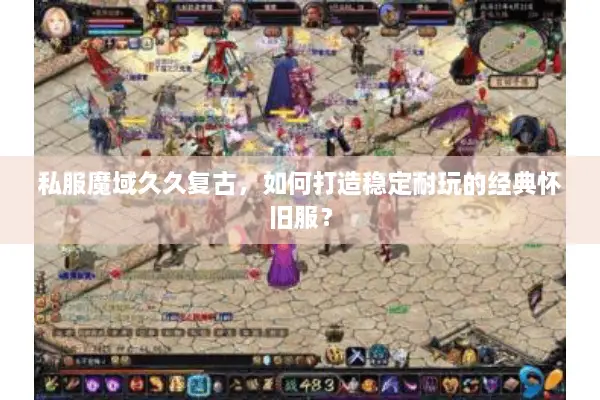 私服魔域久久复古，如何打造稳定耐玩的经典怀旧服？