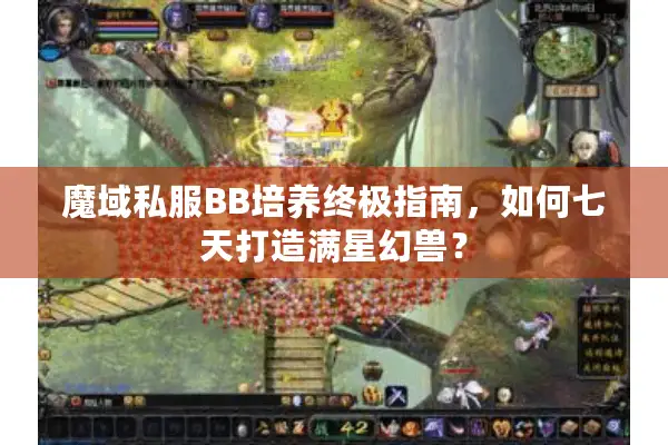 魔域私服BB培养终极指南，如何七天打造满星幻兽？