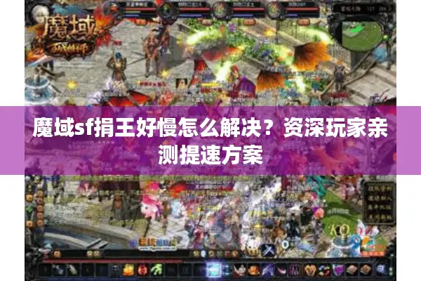 魔域sf捐王好慢怎么解决？资深玩家亲测提速方案