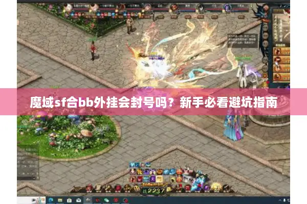 魔域sf合bb外挂会封号吗？新手必看避坑指南