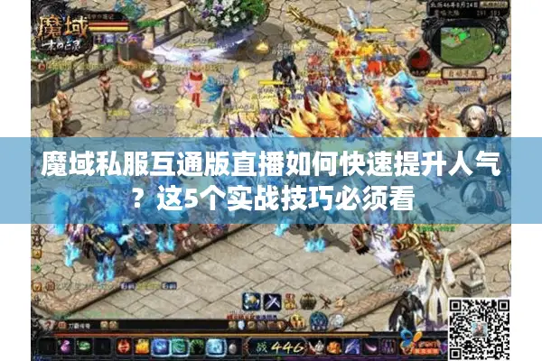 魔域私服互通版直播如何快速提升人气？这5个实战技巧必须看