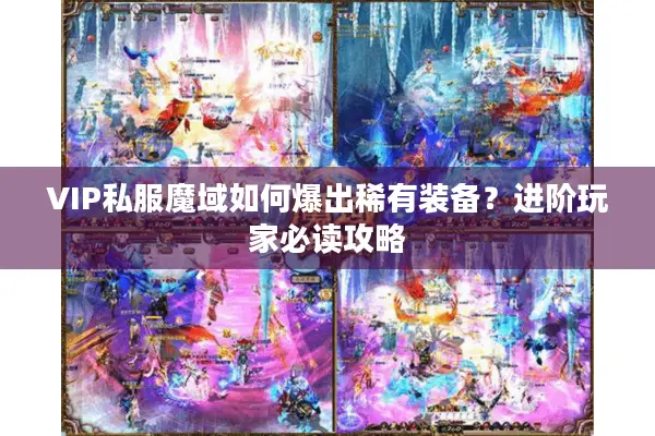 VIP私服魔域如何爆出稀有装备？进阶玩家必读攻略
