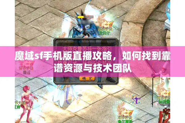 魔域sf手机版直播攻略，如何找到靠谱资源与技术团队