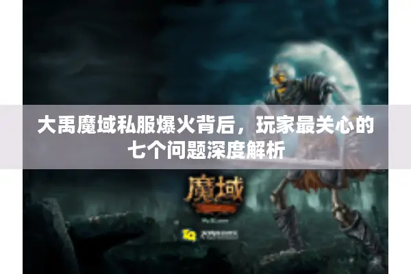 大禹魔域私服爆火背后，玩家最关心的七个问题深度解析