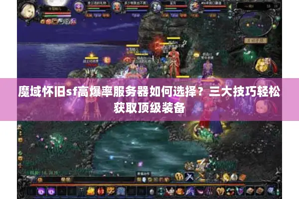 魔域怀旧sf高爆率服务器如何选择？三大技巧轻松获取顶级装备