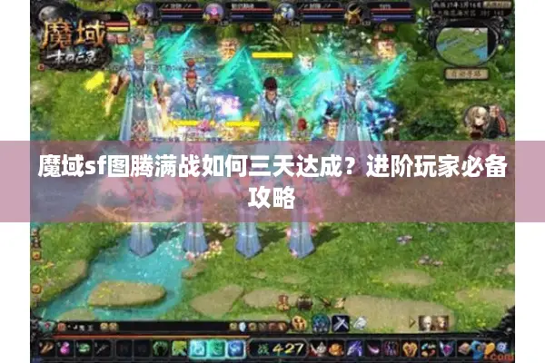 魔域sf图腾满战如何三天达成？进阶玩家必备攻略