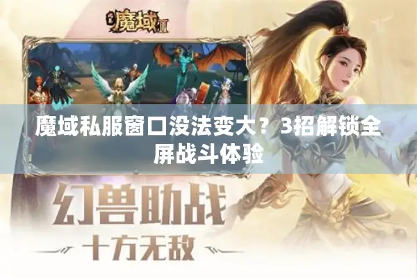 魔域私服窗口没法变大？3招解锁全屏战斗体验