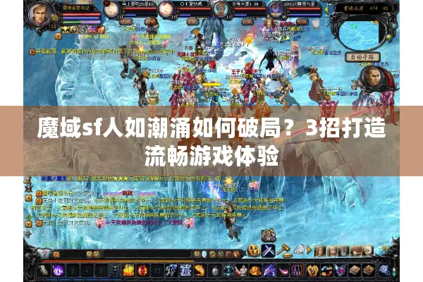 魔域sf人如潮涌如何破局？3招打造流畅游戏体验