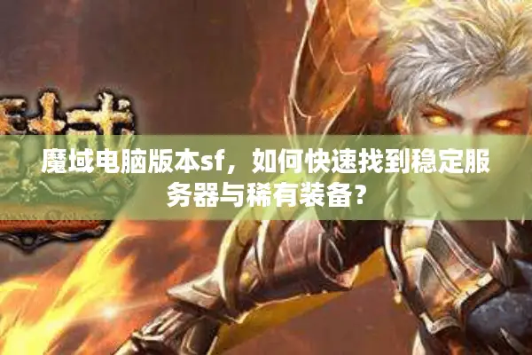 魔域电脑版本sf，如何快速找到稳定服务器与稀有装备？