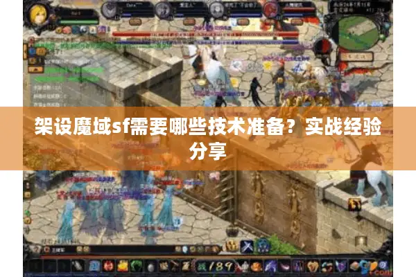 架设魔域sf需要哪些技术准备？实战经验分享